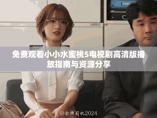 免费观看小小水蜜桃5电视剧高清版播放指南与资源分享