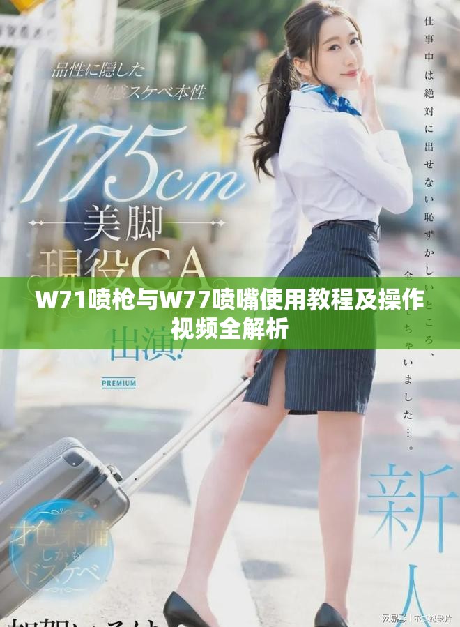 W71喷枪与W77喷嘴使用教程及操作视频全解析
