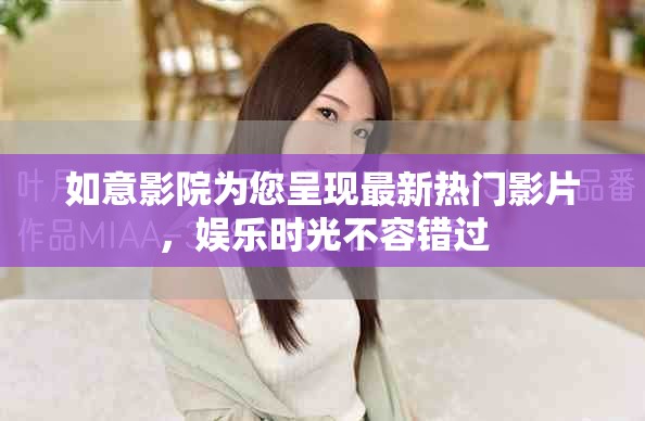 如意影院为您呈现最新热门影片，娱乐时光不容错过