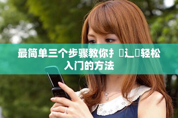 最简单三个步骤教你扌喿辶畐轻松入门的方法