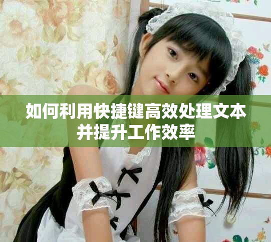 如何利用快捷键高效处理文本并提升工作效率