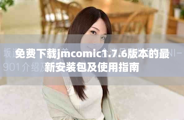 免费下载jmcomic1.7.6版本的最新安装包及使用指南
