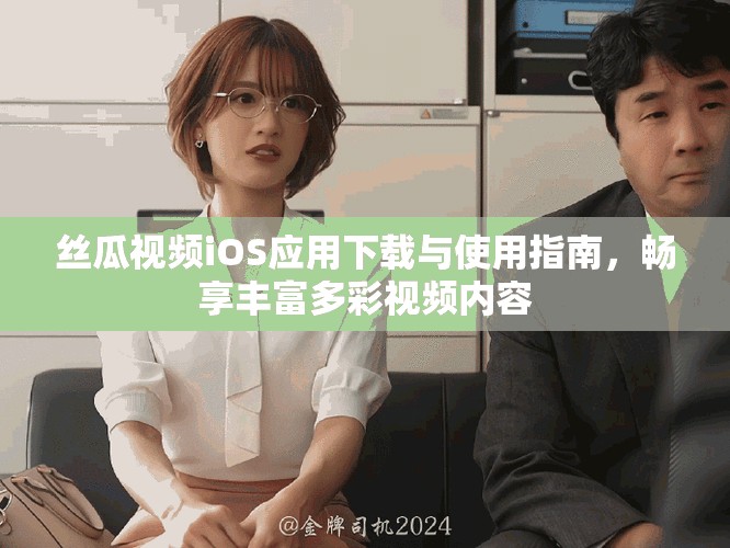 丝瓜视频iOS应用下载与使用指南，畅享丰富多彩视频内容