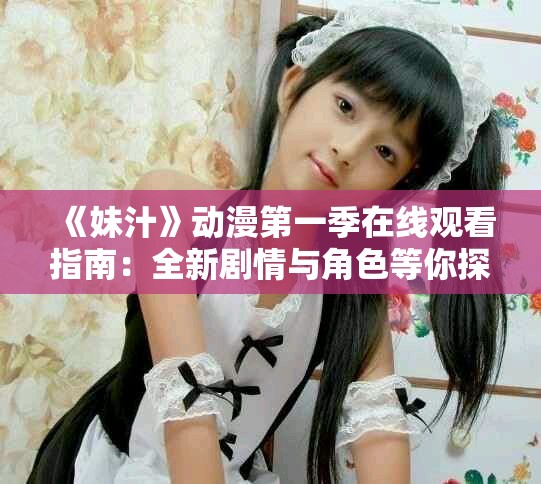《妹汁》动漫第一季在线观看指南：全新剧情与角色等你探索