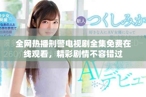 全网热播刑警电视剧全集免费在线观看，精彩剧情不容错过