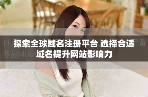 探索全球域名注册平台 选择合适域名提升网站影响力