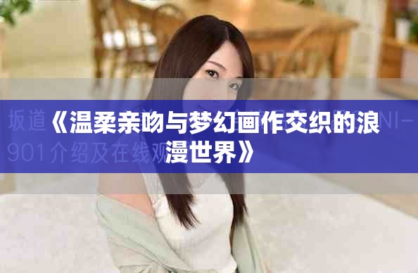 《温柔亲吻与梦幻画作交织的浪漫世界》