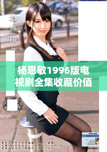 杨思敏1996版电视剧全集收藏价值分析与评估