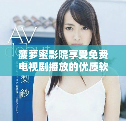 菠萝蜜影院享受免费电视剧播放的优质软件推荐
