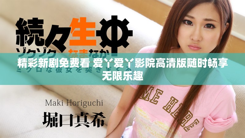 精彩新剧免费看 爱丫爱丫影院高清版随时畅享无限乐趣